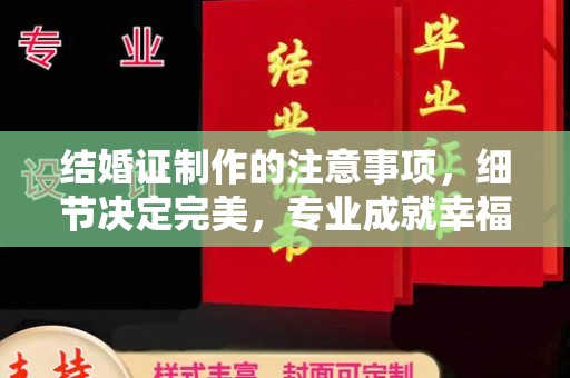 东方结婚证制作的注意事项，细节决定完美，专业成就幸福